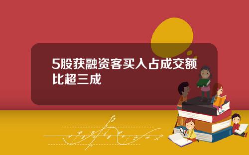 5股获融资客买入占成交额比超三成