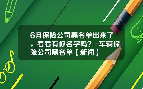 6月保险公司黑名单出来了,看看有你名字吗?-车辆保险公司黑名单【新闻】