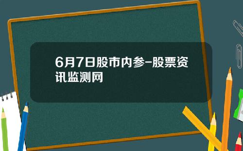 6月7日股市内参-股票资讯监测网