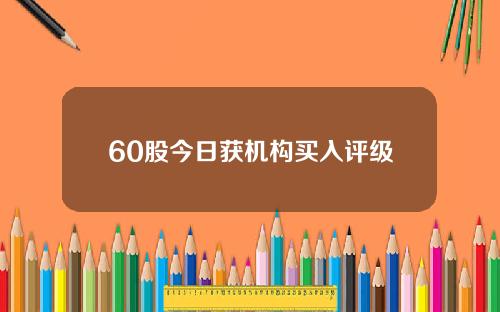 60股今日获机构买入评级