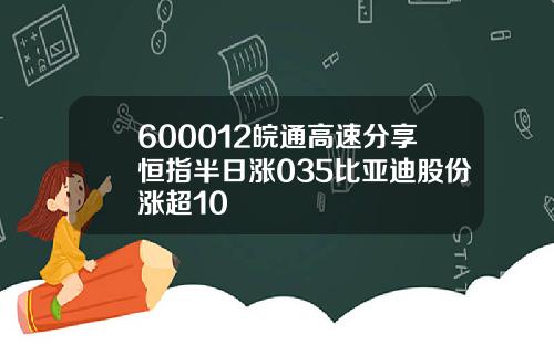 600012皖通高速分享恒指半日涨035比亚迪股份涨超10