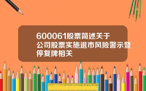 600061股票简述关于公司股票实施退市风险警示暨停复牌相关