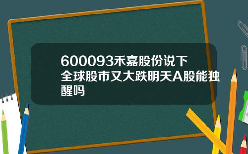 600093禾嘉股份说下全球股市又大跌明天A股能独醒吗