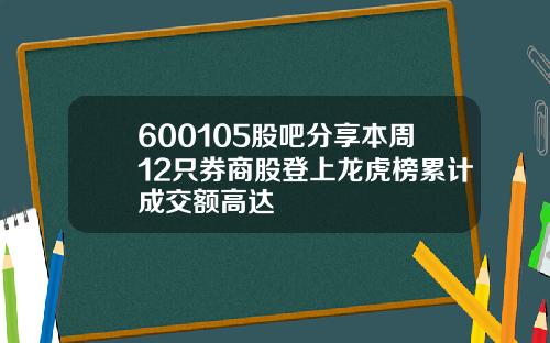 600105股吧分享本周12只券商股登上龙虎榜累计成交额高达