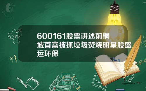 600161股票讲述前桐城首富被抓垃圾焚烧明星股盛运环保