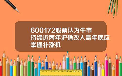 600172股票认为牛市持续近两年沪指改入高年底应掌握补涨机