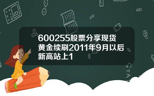 600255股票分享现货黄金续刷2011年9月以后新高站上1