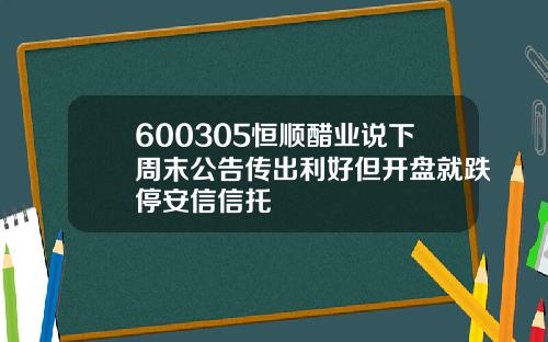 600305恒顺醋业说下周末公告传出利好但开盘就跌停安信信托