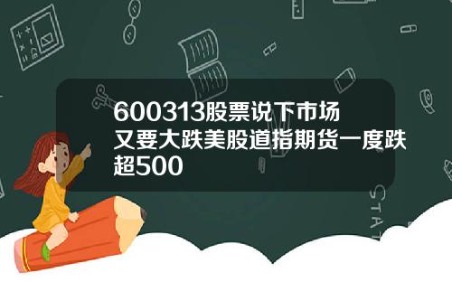 600313股票说下市场又要大跌美股道指期货一度跌超500
