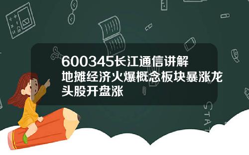 600345长江通信讲解地摊经济火爆概念板块暴涨龙头股开盘涨