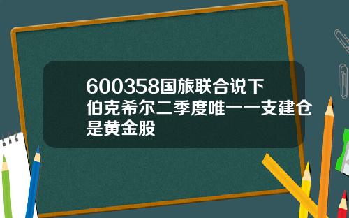600358国旅联合说下伯克希尔二季度唯一一支建仓是黄金股