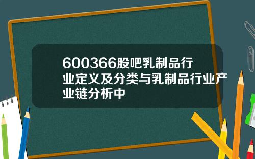 600366股吧乳制品行业定义及分类与乳制品行业产业链分析中