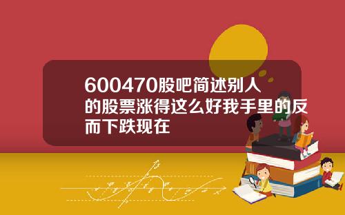 600470股吧简述别人的股票涨得这么好我手里的反而下跌现在