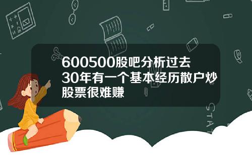 600500股吧分析过去30年有一个基本经历散户炒股票很难赚