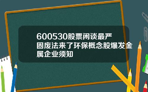 600530股票闲谈最严固废法来了环保概念股爆发金属企业须知