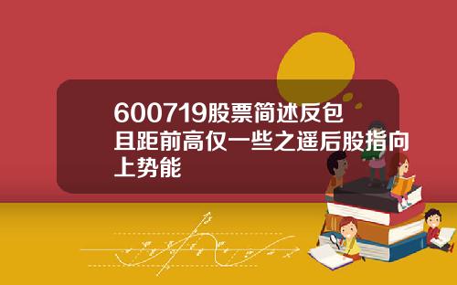 600719股票简述反包且距前高仅一些之遥后股指向上势能