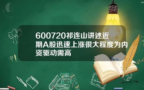 600720祁连山讲述近期A股迅速上涨很大程度为内资驱动需高