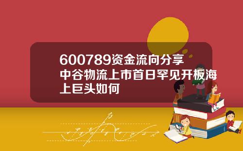 600789资金流向分享中谷物流上市首日罕见开板海上巨头如何