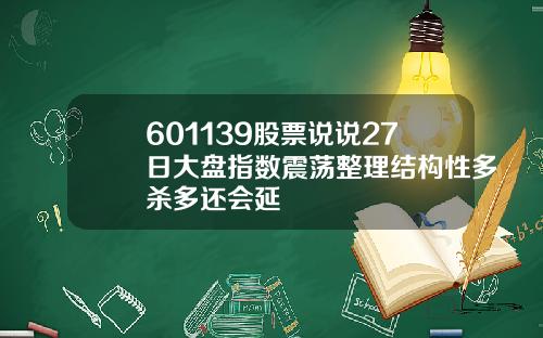 601139股票说说27日大盘指数震荡整理结构性多杀多还会延