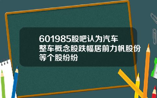 601985股吧认为汽车整车概念股跌幅居前力帆股份等个股纷纷