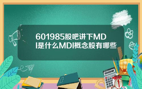 601985股吧讲下MDI是什么MDI概念股有哪些