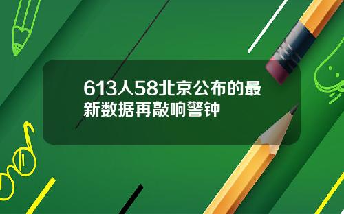 613人58北京公布的最新数据再敲响警钟