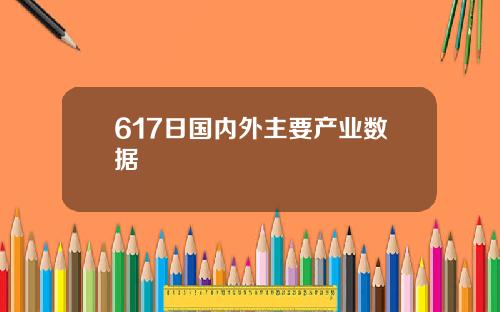 617日国内外主要产业数据