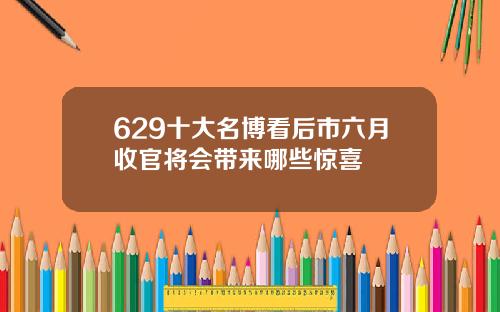 629十大名博看后市六月收官将会带来哪些惊喜