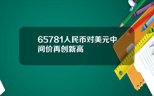 65781人民币对美元中间价再创新高