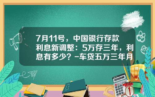 7月11号,中国银行存款利息新调整:5万存三年,利息有多少?-车贷五万三年月供多少【新闻】