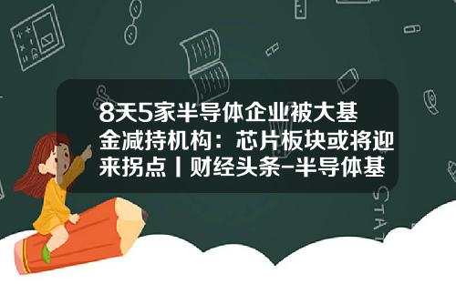 8天5家半导体企业被大基金减持机构：芯片板块或将迎来拐点丨财经头条-半导体基金