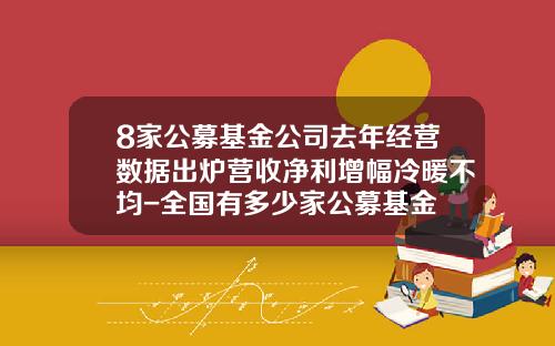 8家公募基金公司去年经营数据出炉营收净利增幅冷暖不均-全国有多少家公募基金