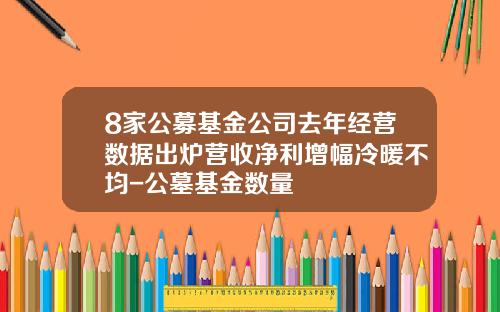 8家公募基金公司去年经营数据出炉营收净利增幅冷暖不均-公墓基金数量