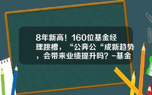 8年新高！160位基金经理跳槽，“公奔公“成新趋势，会带来业绩提升吗？-基金从业资格证报考时间