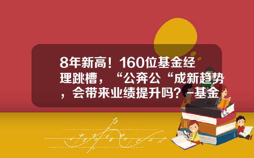 8年新高！160位基金经理跳槽，“公奔公“成新趋势，会带来业绩提升吗？-基金子跳槽