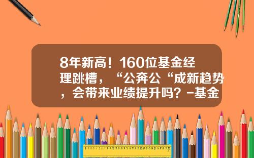 8年新高！160位基金经理跳槽，“公奔公“成新趋势，会带来业绩提升吗？-基金投资决策委员会