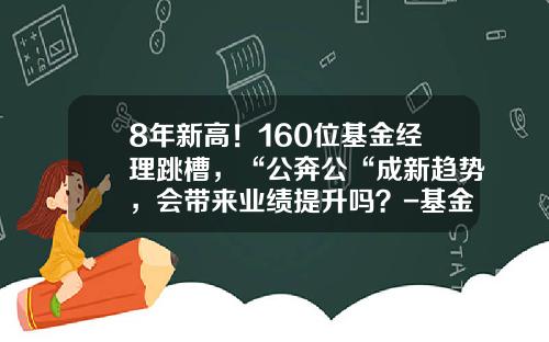 8年新高！160位基金经理跳槽，“公奔公“成新趋势，会带来业绩提升吗？-基金经理电话