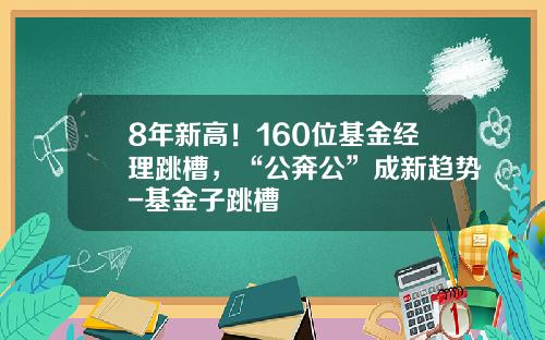 8年新高！160位基金经理跳槽，“公奔公”成新趋势-基金子跳槽