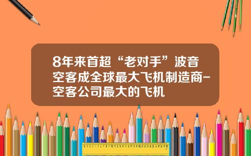 8年来首超“老对手”波音空客成全球最大飞机制造商-空客公司最大的飞机