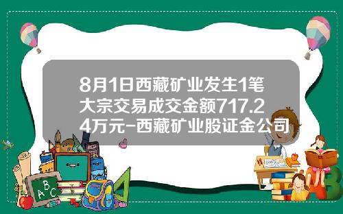 8月1日西藏矿业发生1笔大宗交易成交金额717.24万元-西藏矿业股证金公司持股价