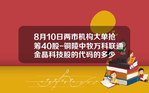 8月10日两市机构大单抢筹40股-铜陵中牧万科联通金晶科技股的代码的多少