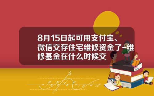8月15日起可用支付宝、微信交存住宅维修资金了-维修基金在什么时候交