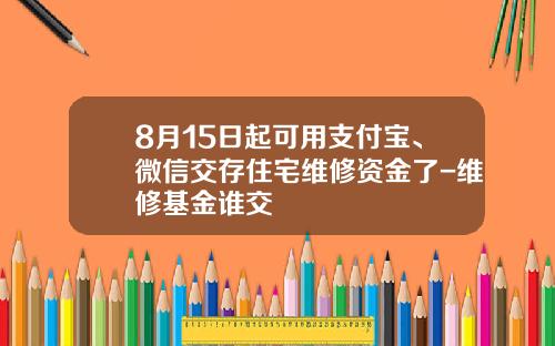 8月15日起可用支付宝、微信交存住宅维修资金了-维修基金谁交