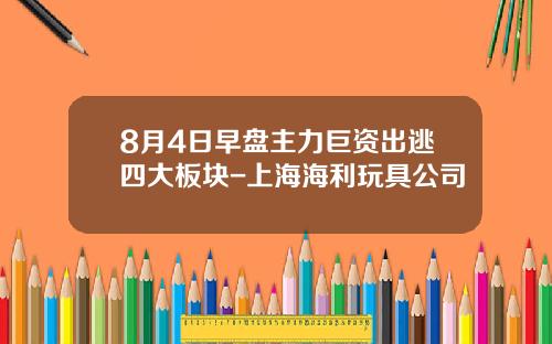 8月4日早盘主力巨资出逃四大板块-上海海利玩具公司