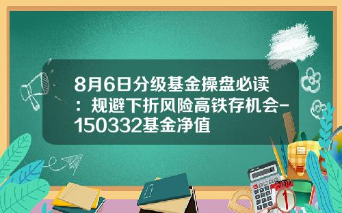 8月6日分级基金操盘必读：规避下折风险高铁存机会-150332基金净值
