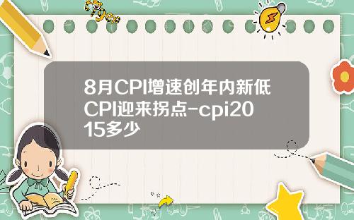 8月CPI增速创年内新低CPI迎来拐点-cpi2015多少