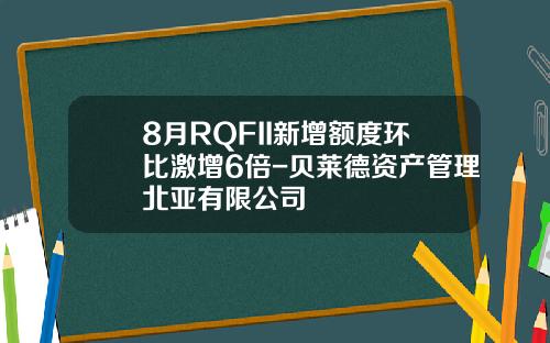 8月RQFII新增额度环比激增6倍-贝莱德资产管理北亚有限公司
