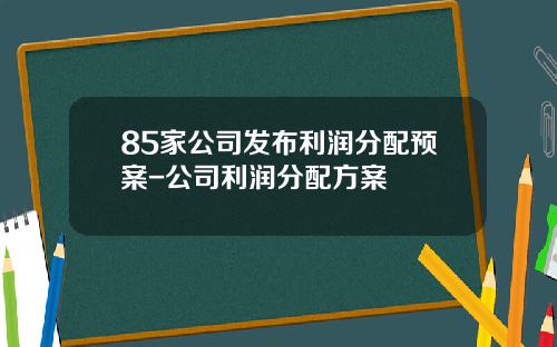85家公司发布利润分配预案-公司利润分配方案