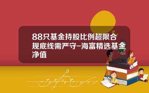 88只基金持股比例超限合规底线需严守-海富精选基金净值