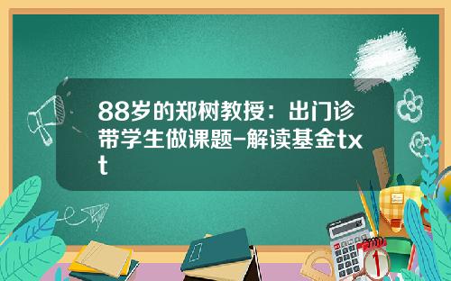 88岁的郑树教授：出门诊带学生做课题-解读基金txt